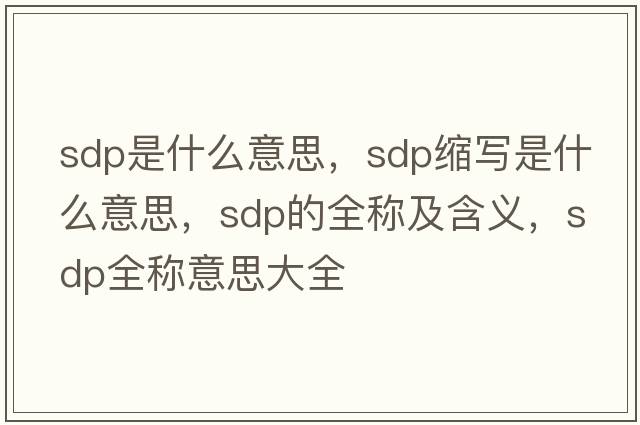 sdp是什么意思，sdp縮寫(xiě)是什么意思，sdp的全稱(chēng)及含義，sdp全稱(chēng)意思大全