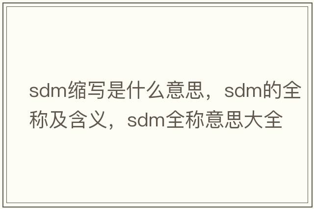 sdm縮寫(xiě)是什么意思，sdm的全稱(chēng)及含義，sdm全稱(chēng)意思大全
