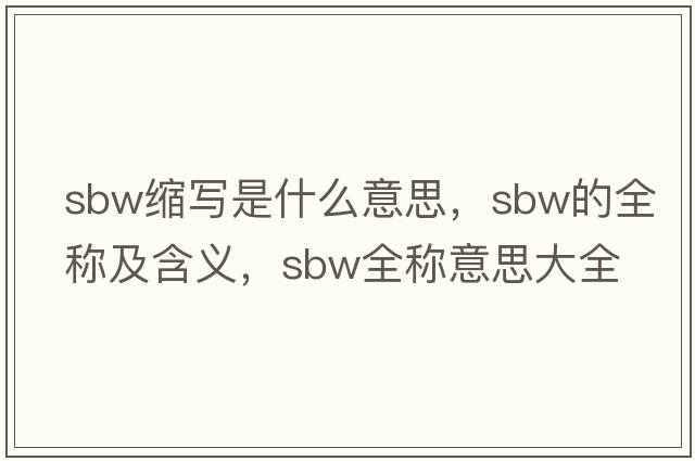 sbw縮寫(xiě)是什么意思，sbw的全稱(chēng)及含義，sbw全稱(chēng)意思大全