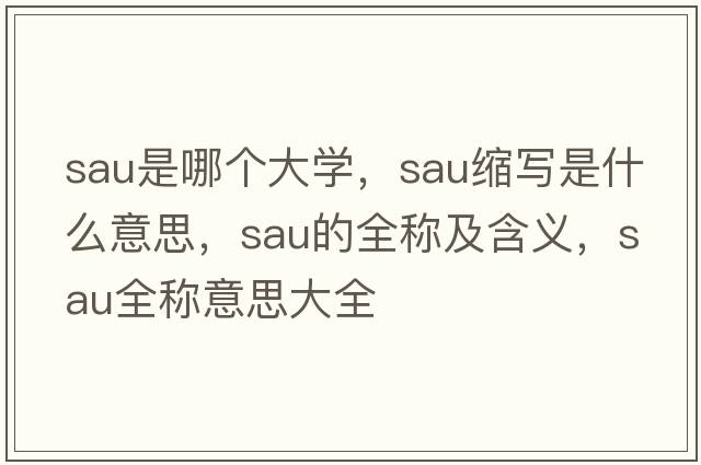 sau是哪個(gè)大學(xué)，sau縮寫(xiě)是什么意思，sau的全稱(chēng)及含義，sau全稱(chēng)意思大全