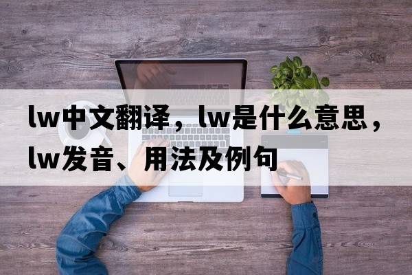 lw中文翻譯，lw是什么意思，lw發(fā)音、用法及例句