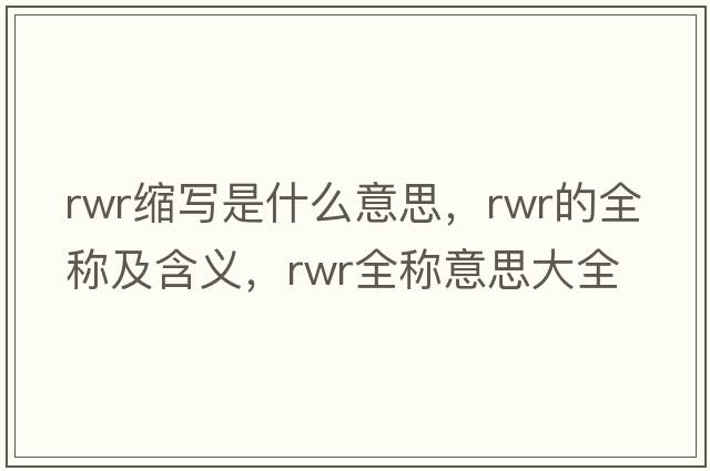 rwr縮寫(xiě)是什么意思，rwr的全稱(chēng)及含義，rwr全稱(chēng)意思大全