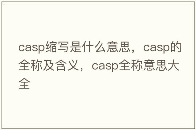 casp縮寫(xiě)是什么意思，casp的全稱(chēng)及含義，casp全稱(chēng)意思大全