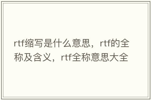 rtf縮寫(xiě)是什么意思，rtf的全稱(chēng)及含義，rtf全稱(chēng)意思大全