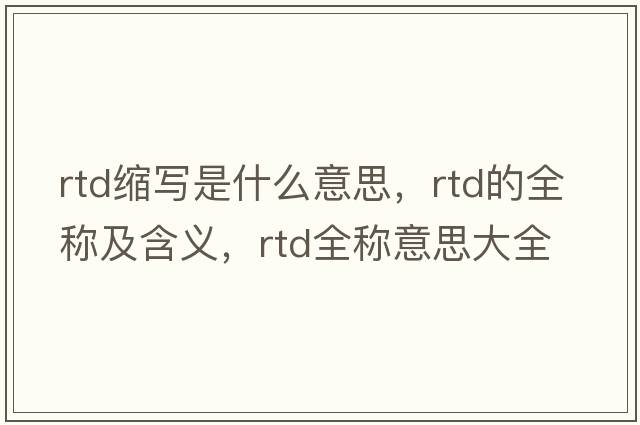 rtd縮寫(xiě)是什么意思，rtd的全稱(chēng)及含義，rtd全稱(chēng)意思大全