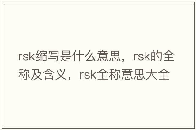 rsk縮寫(xiě)是什么意思，rsk的全稱(chēng)及含義，rsk全稱(chēng)意思大全