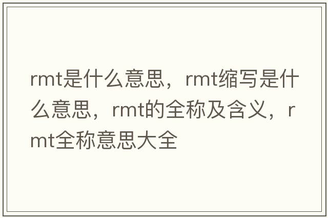 rmt是什么意思，rmt縮寫(xiě)是什么意思，rmt的全稱(chēng)及含義，rmt全稱(chēng)意思大全