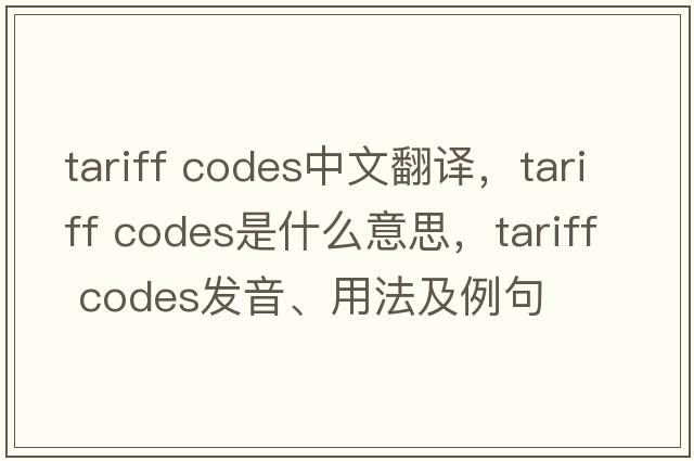 tariff codes中文翻譯，tariff codes是什么意思，tariff codes發(fā)音、用法及例句