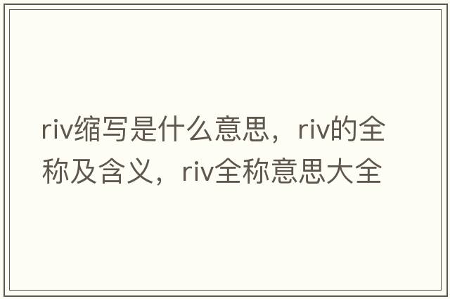 riv縮寫(xiě)是什么意思，riv的全稱(chēng)及含義，riv全稱(chēng)意思大全
