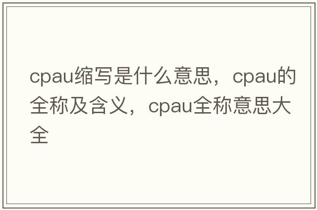 cpau縮寫(xiě)是什么意思，cpau的全稱(chēng)及含義，cpau全稱(chēng)意思大全