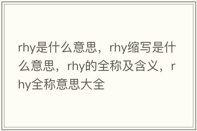 rhy是什么意思，rhy縮寫(xiě)是什么意思，rhy的全稱(chēng)及含義，rhy全稱(chēng)意思大全