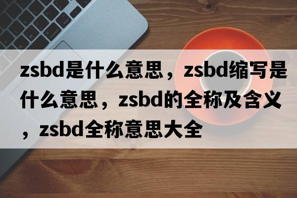 zsbd是什么意思，zsbd縮寫(xiě)是什么意思，zsbd的全稱(chēng)及含義，zsbd全稱(chēng)意思大全