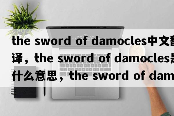 the sword of damocles中文翻譯，the sword of damocles是什么意思，the sword of damocles發(fā)音、用法及例句