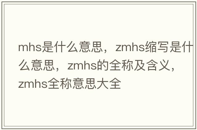 mhs是什么意思，zmhs縮寫(xiě)是什么意思，zmhs的全稱(chēng)及含義，zmhs全稱(chēng)意思大全