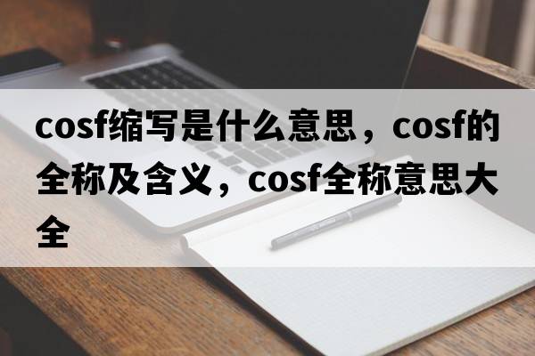 cosf縮寫(xiě)是什么意思，cosf的全稱(chēng)及含義，cosf全稱(chēng)意思大全