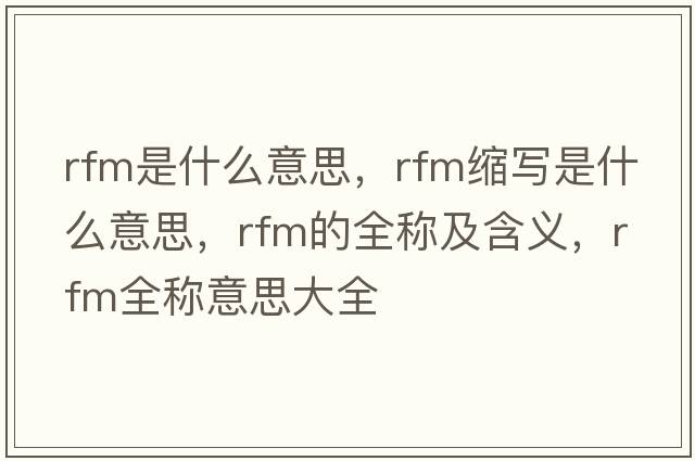 rfm是什么意思，rfm縮寫(xiě)是什么意思，rfm的全稱(chēng)及含義，rfm全稱(chēng)意思大全