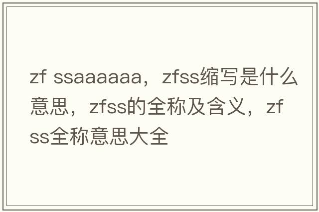 zf ssaaaaaa，zfss縮寫(xiě)是什么意思，zfss的全稱(chēng)及含義，zfss全稱(chēng)意思大全