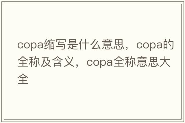 copa縮寫(xiě)是什么意思，copa的全稱(chēng)及含義，copa全稱(chēng)意思大全
