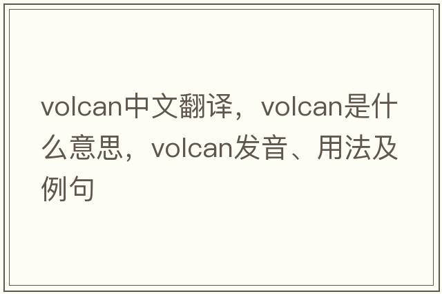 Volcan中文翻譯，Volcan是什么意思，Volcan發(fā)音、用法及例句