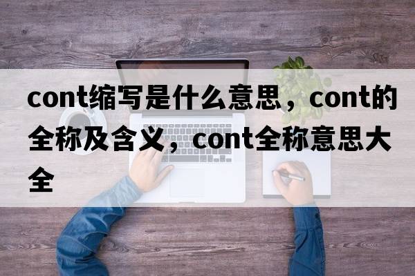 cont縮寫(xiě)是什么意思，cont的全稱(chēng)及含義，cont全稱(chēng)意思大全