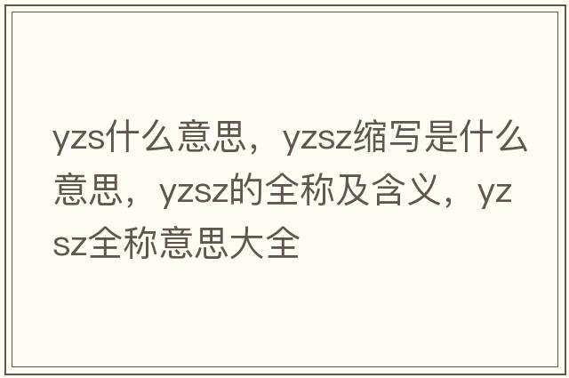 yzs什么意思，yzsz縮寫(xiě)是什么意思，yzsz的全稱(chēng)及含義，yzsz全稱(chēng)意思大全