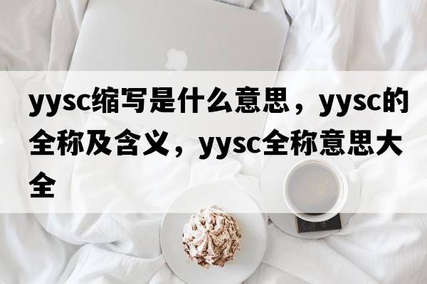 yysc縮寫(xiě)是什么意思，yysc的全稱(chēng)及含義，yysc全稱(chēng)意思大全