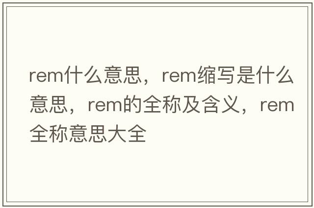 rem什么意思，rem縮寫(xiě)是什么意思，rem的全稱(chēng)及含義，rem全稱(chēng)意思大全
