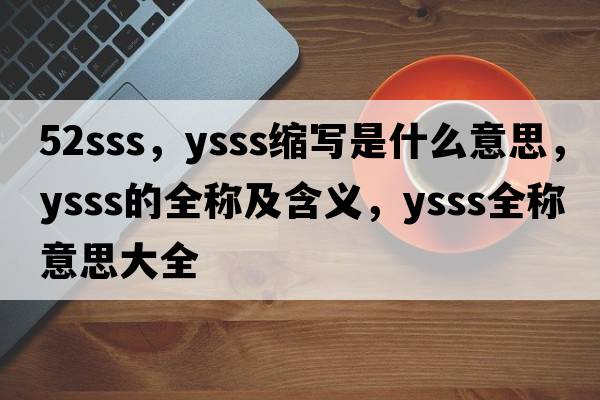 52sss，ysss縮寫(xiě)是什么意思，ysss的全稱(chēng)及含義，ysss全稱(chēng)意思大全
