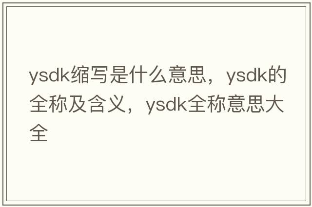 ysdk縮寫(xiě)是什么意思，ysdk的全稱(chēng)及含義，ysdk全稱(chēng)意思大全
