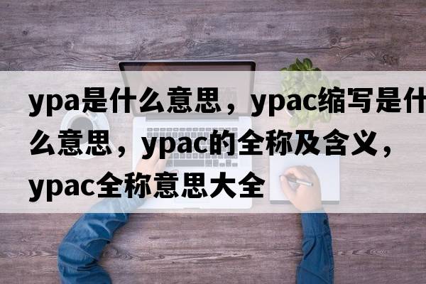 ypa是什么意思，ypac縮寫(xiě)是什么意思，ypac的全稱(chēng)及含義，ypac全稱(chēng)意思大全