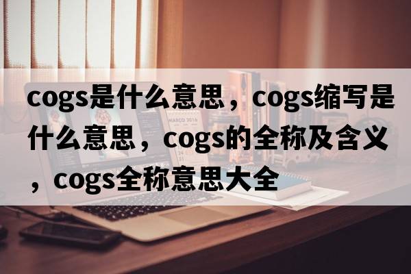 cogs是什么意思，cogs縮寫(xiě)是什么意思，cogs的全稱(chēng)及含義，cogs全稱(chēng)意思大全