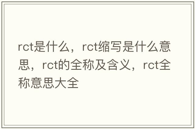 rct是什么，rct縮寫(xiě)是什么意思，rct的全稱(chēng)及含義，rct全稱(chēng)意思大全