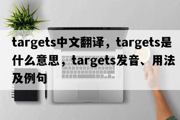 targets中文翻譯，targets是什么意思，targets發(fā)音、用法及例句