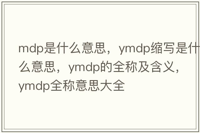 mdp是什么意思，ymdp縮寫(xiě)是什么意思，ymdp的全稱(chēng)及含義，ymdp全稱(chēng)意思大全