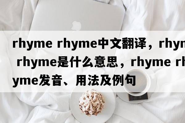 rhyme rhyme中文翻譯，rhyme rhyme是什么意思，rhyme rhyme發(fā)音、用法及例句