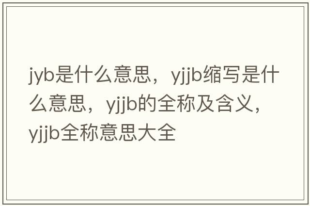 jyb是什么意思，yjjb縮寫(xiě)是什么意思，yjjb的全稱(chēng)及含義，yjjb全稱(chēng)意思大全