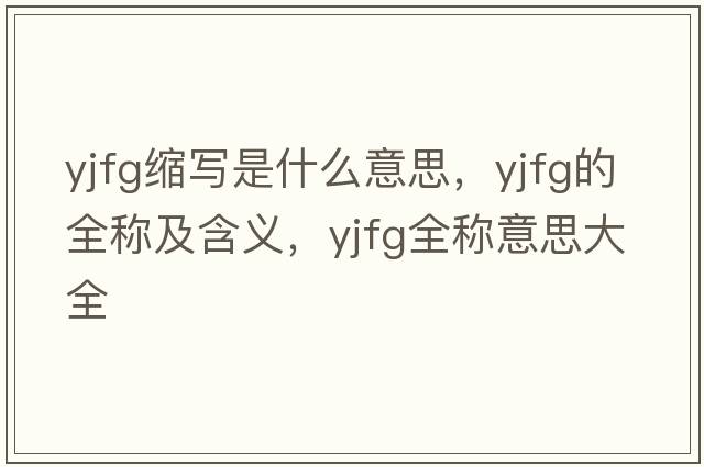 yjfg縮寫(xiě)是什么意思，yjfg的全稱(chēng)及含義，yjfg全稱(chēng)意思大全