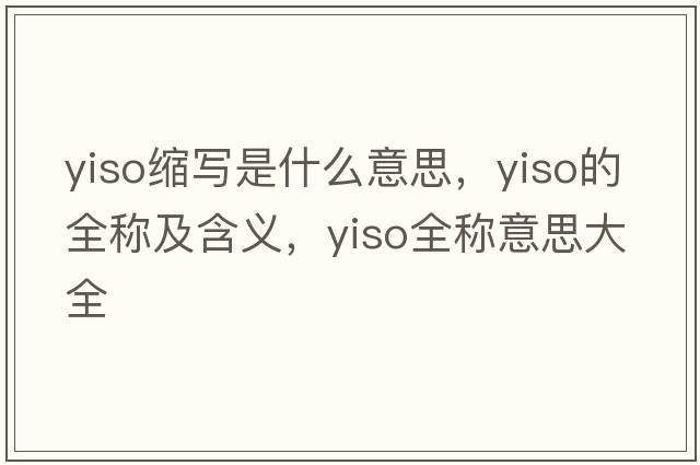 yiso縮寫(xiě)是什么意思，yiso的全稱(chēng)及含義，yiso全稱(chēng)意思大全