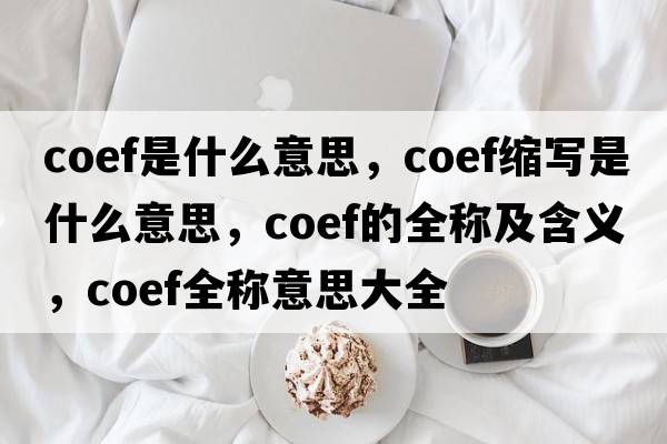 coef是什么意思，coef縮寫(xiě)是什么意思，coef的全稱(chēng)及含義，coef全稱(chēng)意思大全