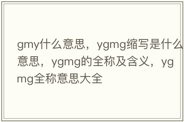 gmy什么意思，ygmg縮寫(xiě)是什么意思，ygmg的全稱(chēng)及含義，ygmg全稱(chēng)意思大全
