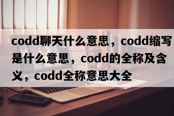 codd聊天什么意思，codd縮寫(xiě)是什么意思，codd的全稱(chēng)及含義，codd全稱(chēng)意思大全