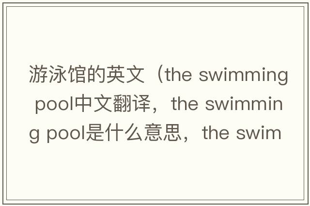 游泳館的英文（the swimming pool中文翻譯，the swimming pool是什么意思，the swimming pool發(fā)音、用法及例句）