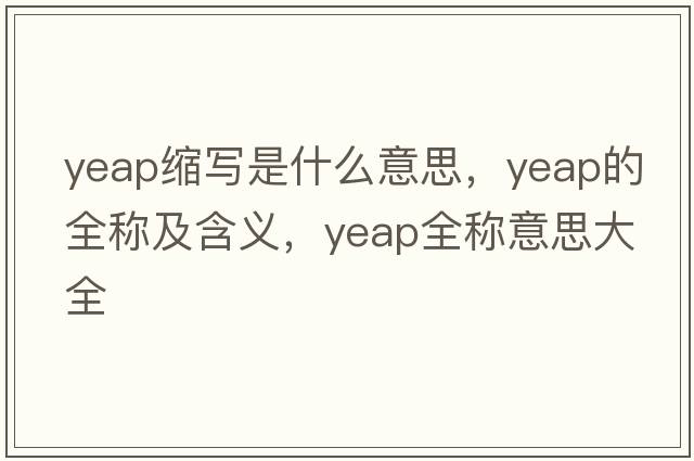 yeap縮寫(xiě)是什么意思，yeap的全稱(chēng)及含義，yeap全稱(chēng)意思大全