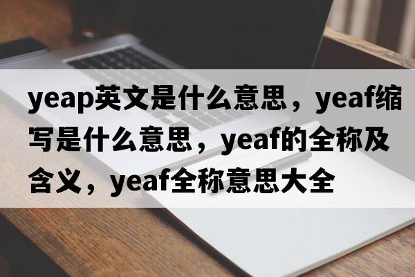 yeap英文是什么意思，yeaf縮寫(xiě)是什么意思，yeaf的全稱(chēng)及含義，yeaf全稱(chēng)意思大全