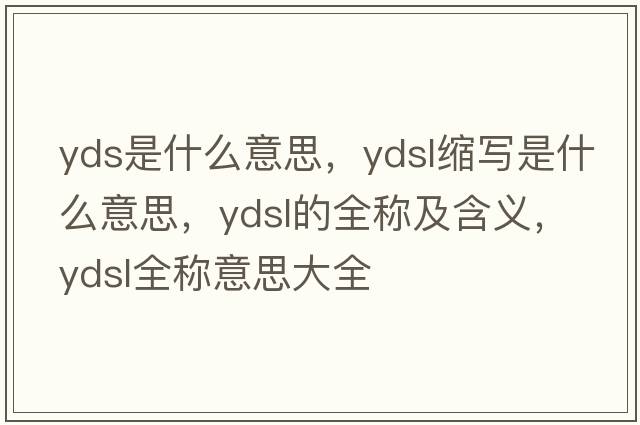 yds是什么意思，ydsl縮寫(xiě)是什么意思，ydsl的全稱(chēng)及含義，ydsl全稱(chēng)意思大全