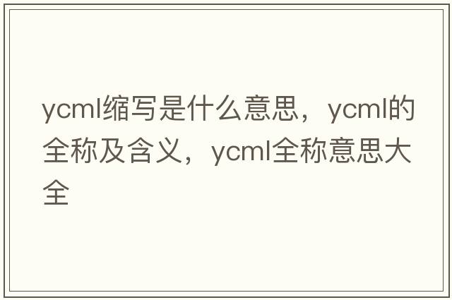 ycml縮寫(xiě)是什么意思，ycml的全稱(chēng)及含義，ycml全稱(chēng)意思大全