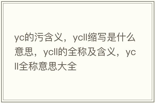 yc的污含義，ycll縮寫(xiě)是什么意思，ycll的全稱(chēng)及含義，ycll全稱(chēng)意思大全