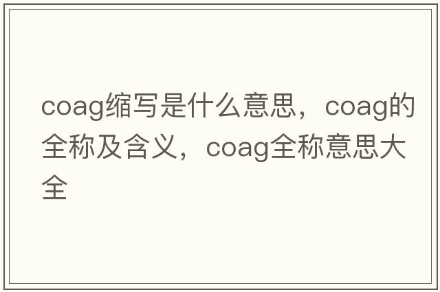 coag縮寫(xiě)是什么意思，coag的全稱(chēng)及含義，coag全稱(chēng)意思大全
