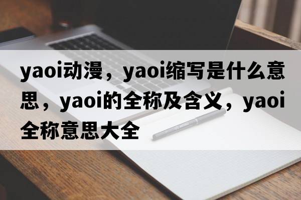 yaoi動(dòng)漫，yaoi縮寫(xiě)是什么意思，yaoi的全稱(chēng)及含義，yaoi全稱(chēng)意思大全