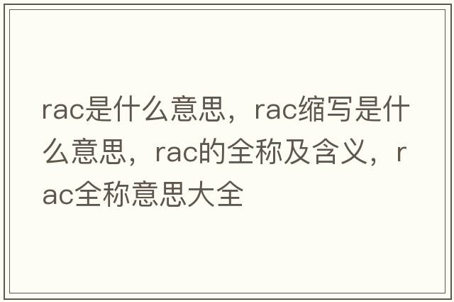 rac是什么意思，rac縮寫(xiě)是什么意思，rac的全稱(chēng)及含義，rac全稱(chēng)意思大全